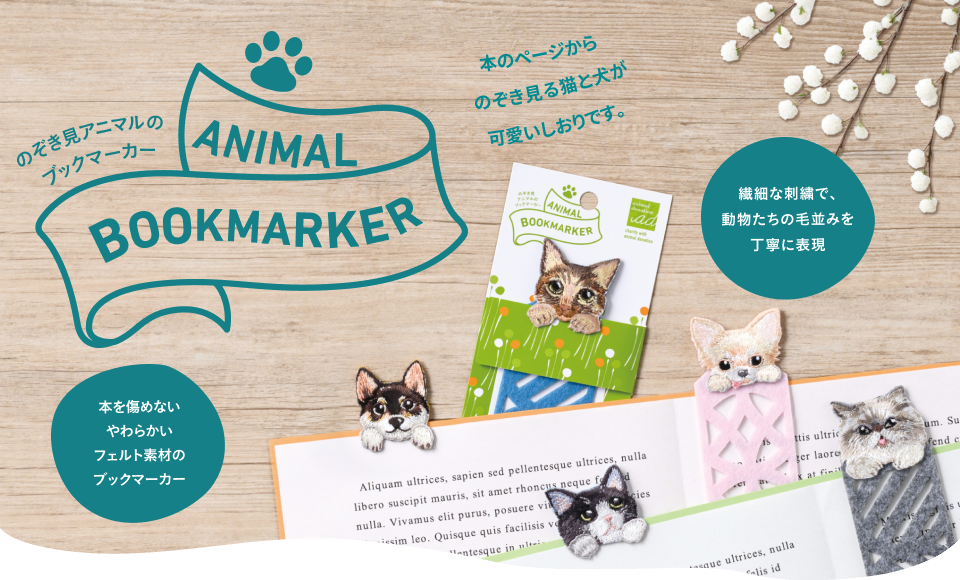 のぞき見アニマルのブックマーカー「ANIMAL BOOKMARKER」。本のページから動物がのぞき見ている、可愛いしおりです。繊細な刺繍で、動物たちの毛並みを丁寧に表現。本を傷めないやわらかいフェルト素材のブックマーカー。